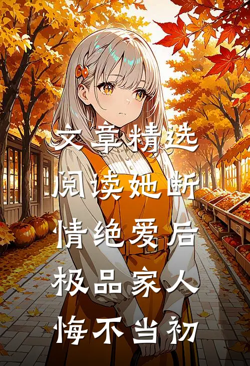 文章精选阅读她断情绝爱后，极品家人悔不当初