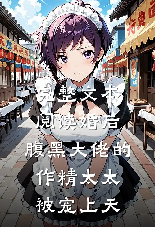 完整文本阅读婚后，腹黑大佬的作精太太被宠上天