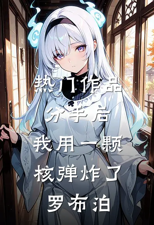 热门作品分手后，我用一颗核弹炸了罗布泊
