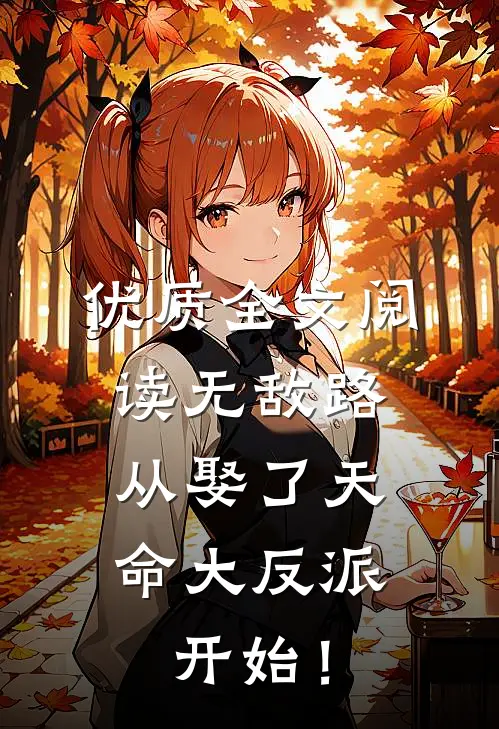 优质全文阅读无敌路，从娶了天命大反派开始！