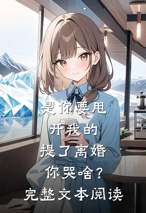 是你要甩开我的，提了离婚你哭啥？完整文本阅读