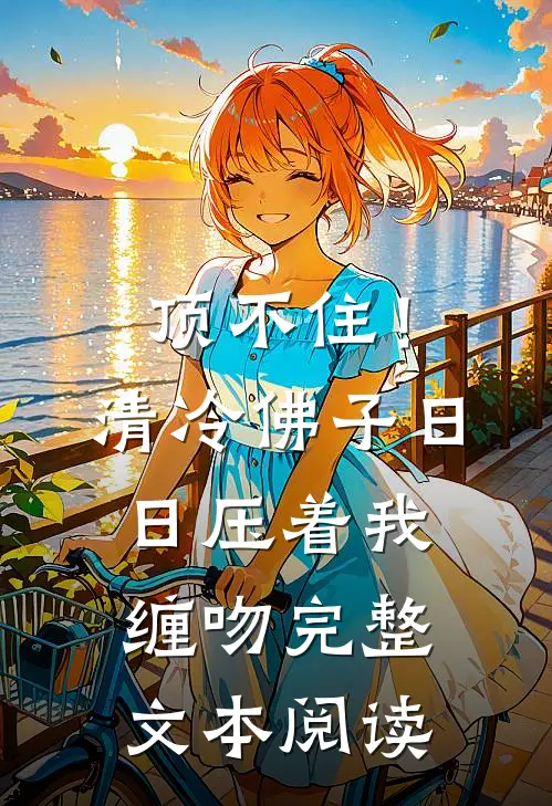 顶不住！清冷佛子日日压着我缠吻完整文本阅读