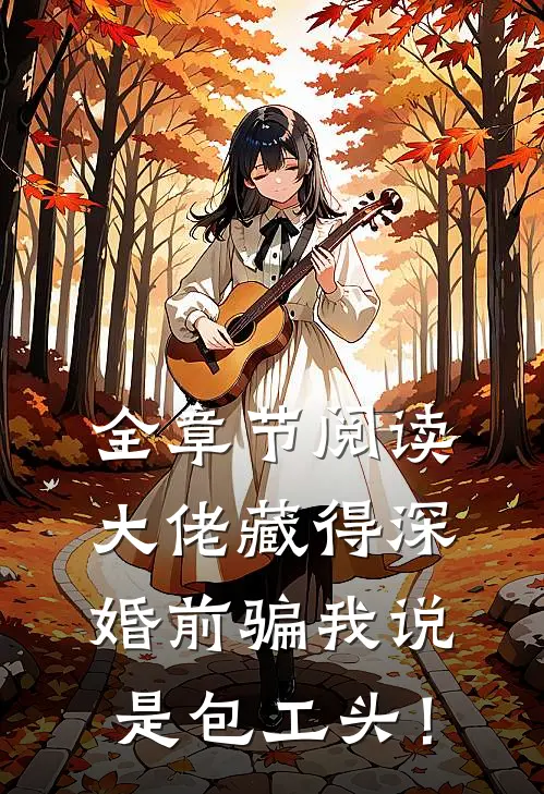 全章节阅读大佬藏得深，婚前骗我说是包工头！