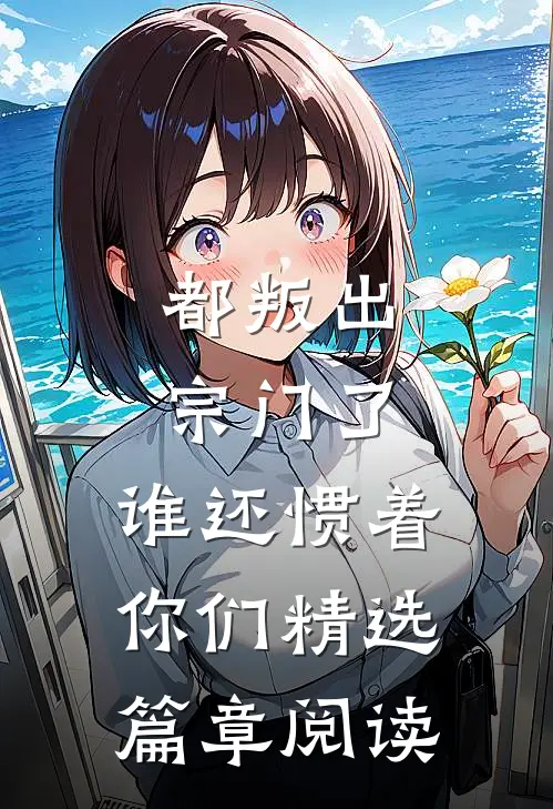 都叛出宗门了，谁还惯着你们精选篇章阅读