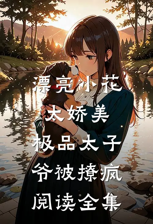 漂亮小花太娇美，极品太子爷被撩疯阅读全集
