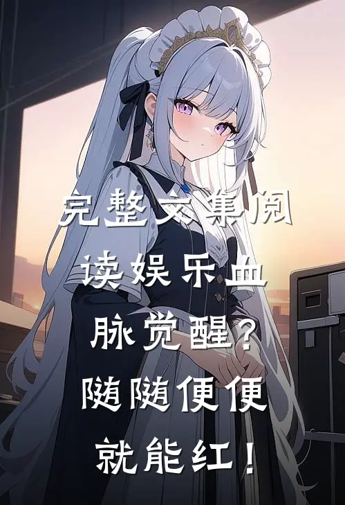 完整文集阅读娱乐血脉觉醒？随随便便就能红！