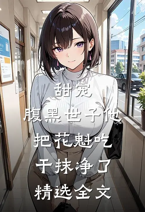 甜宠：腹黑世子他把花魁吃干抹净了精选全文