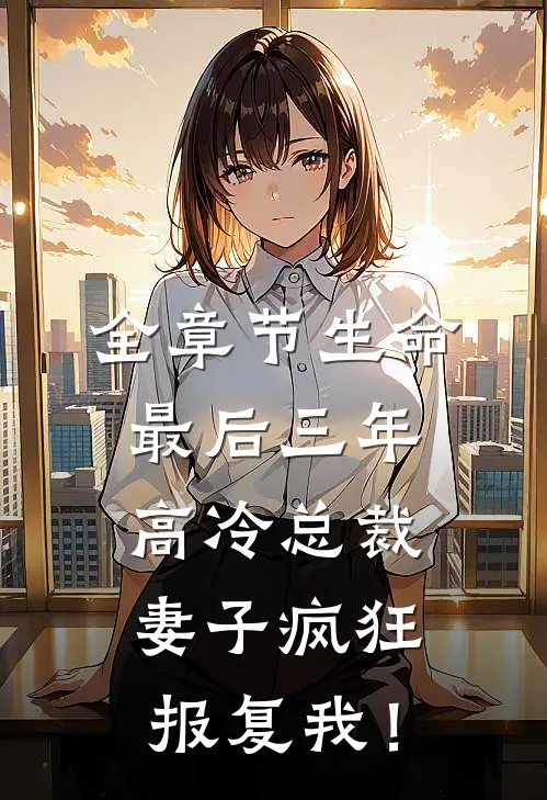 全章节生命最后三年，高冷总裁妻子疯狂报复我！