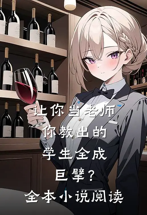 让你当老师，你教出的学生全成巨擘？全本小说阅读