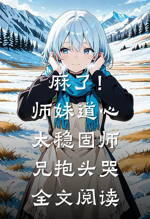 麻了！师妹道心太稳固，师兄抱头哭全文阅读