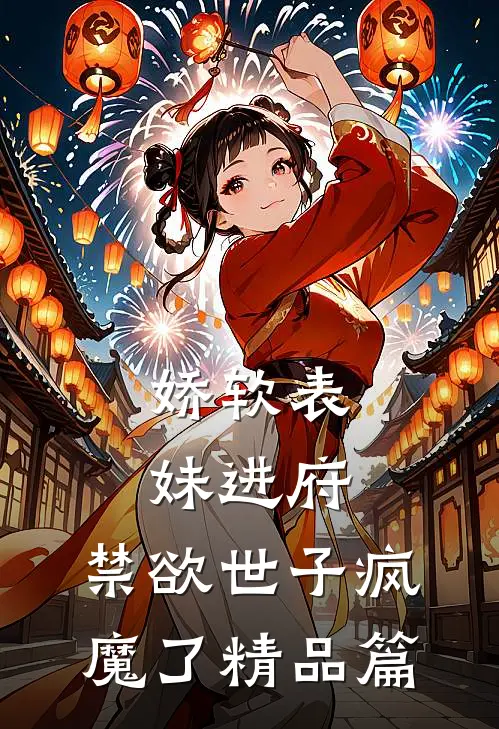 娇软表妹进府：禁欲世子疯魔了精品篇
