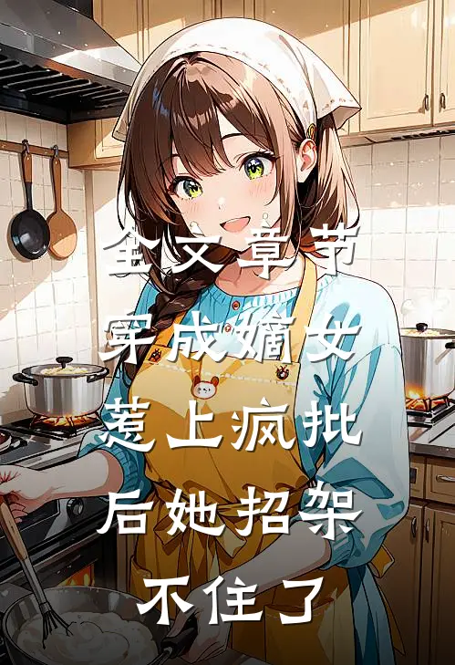 全文章节穿成嫡女，惹上疯批后她招架不住了