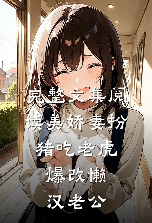 完整文集阅读美娇妻扮猪吃老虎，爆改懒汉老公