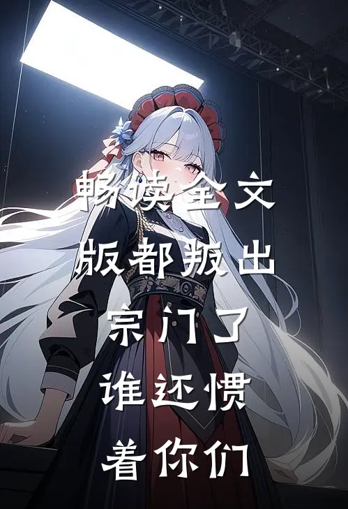 畅读全文版都叛出宗门了，谁还惯着你们