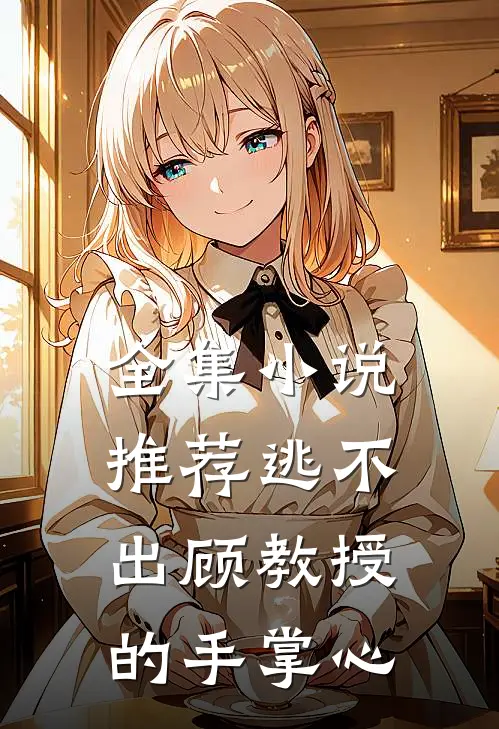 全集小说推荐逃不出顾教授的手掌心