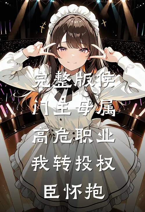 完整版侯门主母属高危职业，我转投权臣怀抱