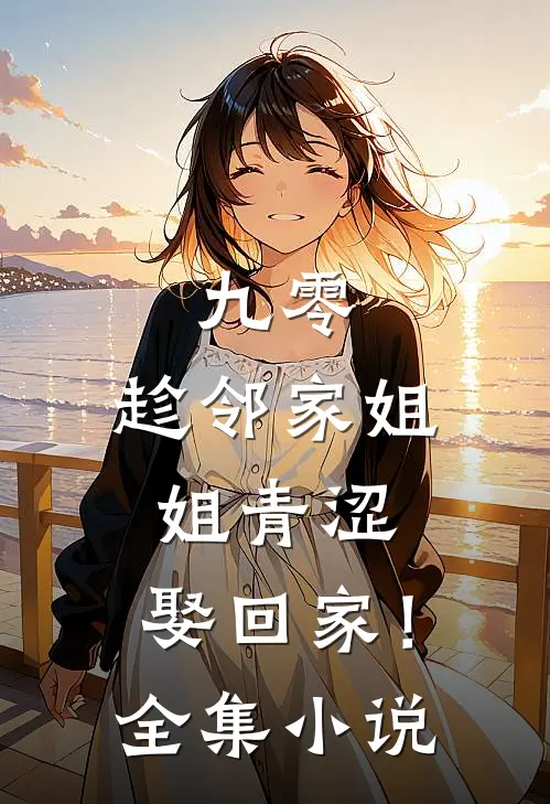 九零：趁邻家姐姐青涩，娶回家！全集小说
