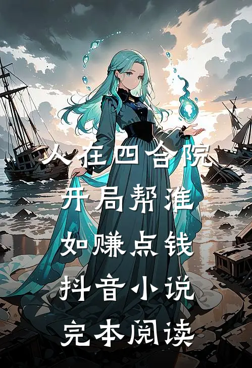 人在四合院，开局帮淮如赚点钱抖音小说完本阅读