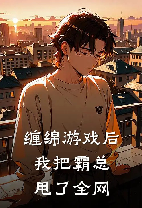 缠绵游戏后，我把霸总甩了全网