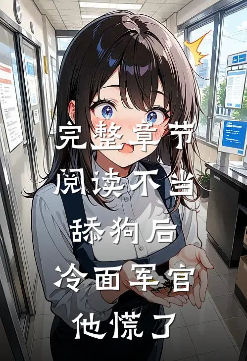 完整章节阅读不当舔狗后，冷面军官他慌了