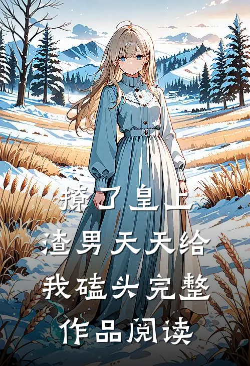 撩了皇上，渣男天天给我磕头完整作品阅读