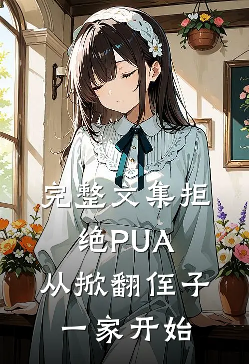 完整文集拒绝PUA，从掀翻侄子一家开始