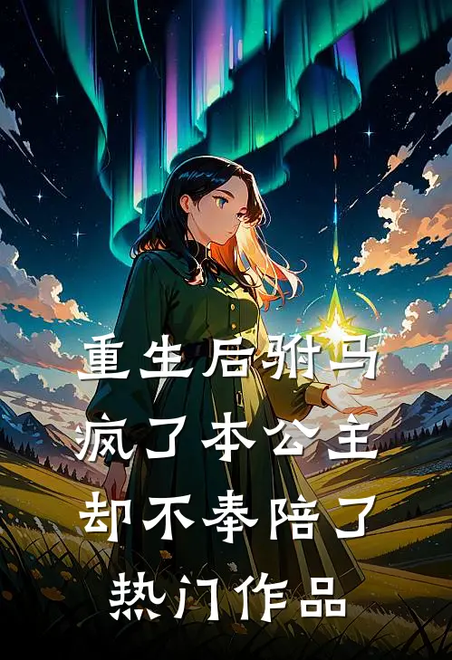 重生后驸马疯了本公主却不奉陪了热门作品