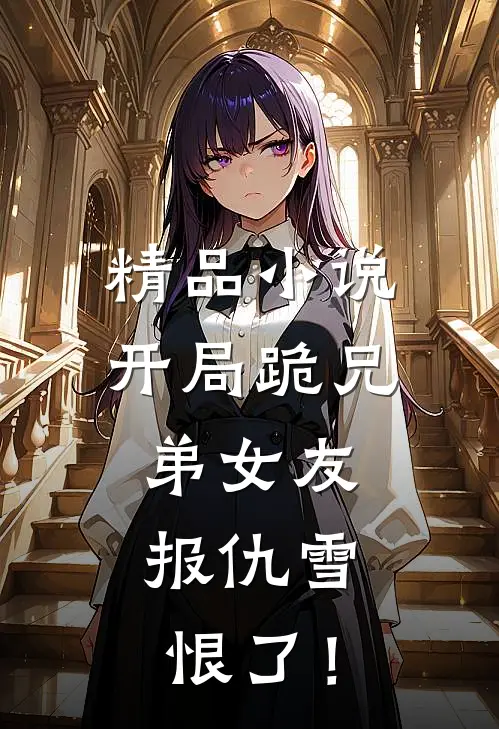 精品小说开局跪兄弟女友，报仇雪恨了！
