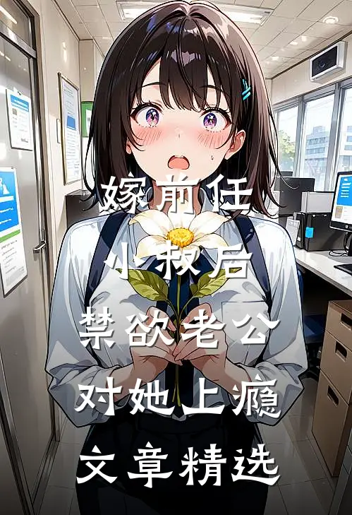 嫁前任小叔后，禁欲老公对她上瘾文章精选