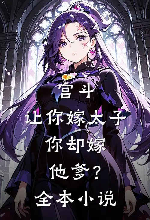 宫斗：让你嫁太子，你却嫁他爹？全本小说