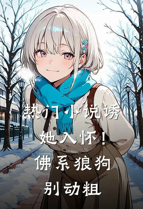 热门小说诱她入怀！佛系狼狗别动粗