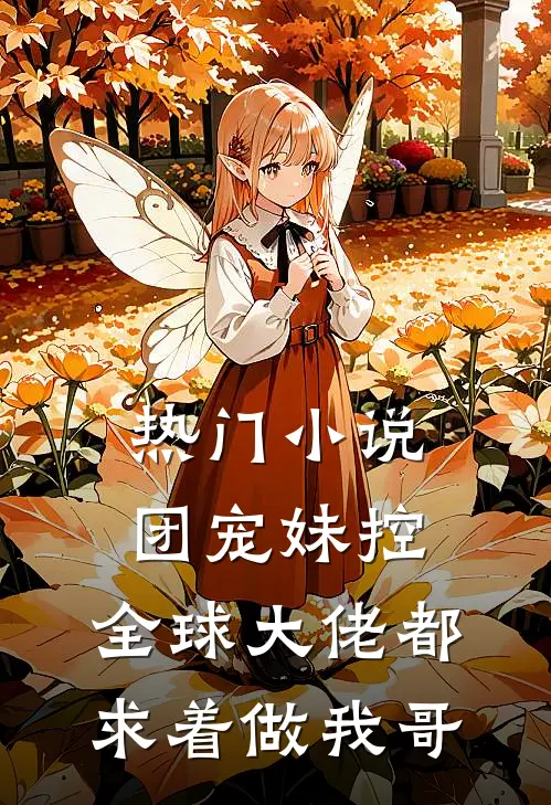 热门小说团宠妹控：全球大佬都求着做我哥