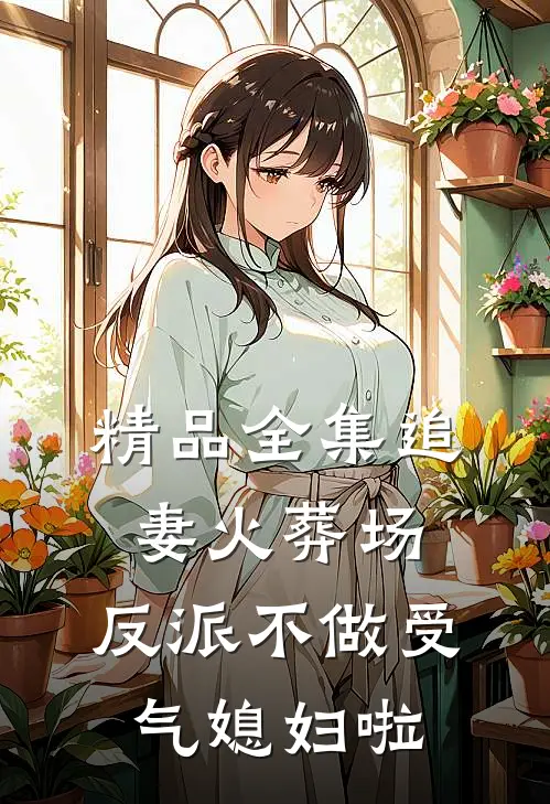 精品全集追妻火葬场：反派不做受气媳妇啦
