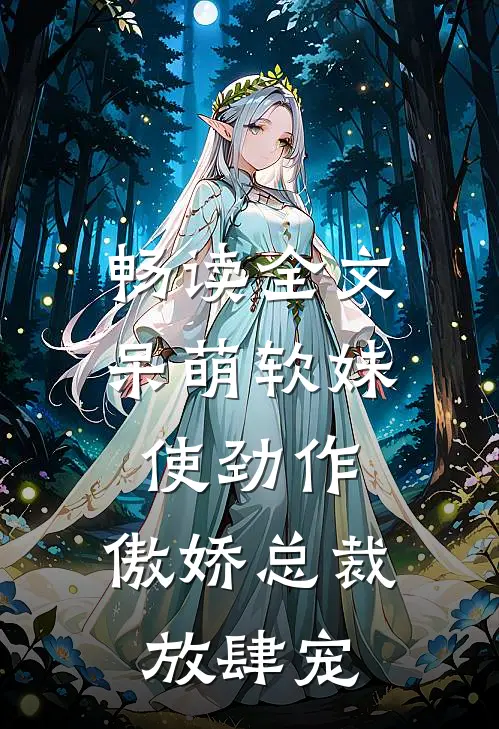 畅读全文呆萌软妹使劲作，傲娇总裁放肆宠