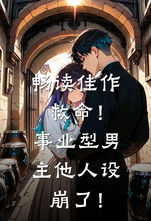畅读佳作救命！事业型男主他人设崩了！