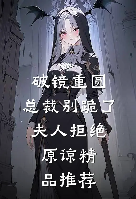 破镜重圆：总裁别跪了，夫人拒绝原谅精品推荐