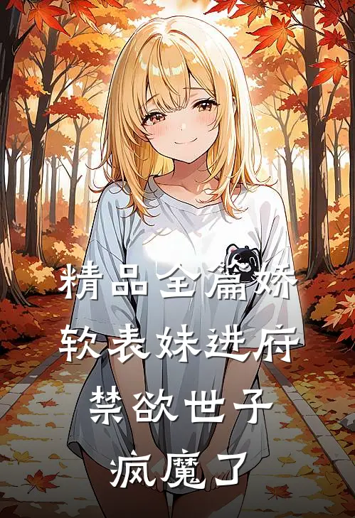 精品全篇娇软表妹进府：禁欲世子疯魔了