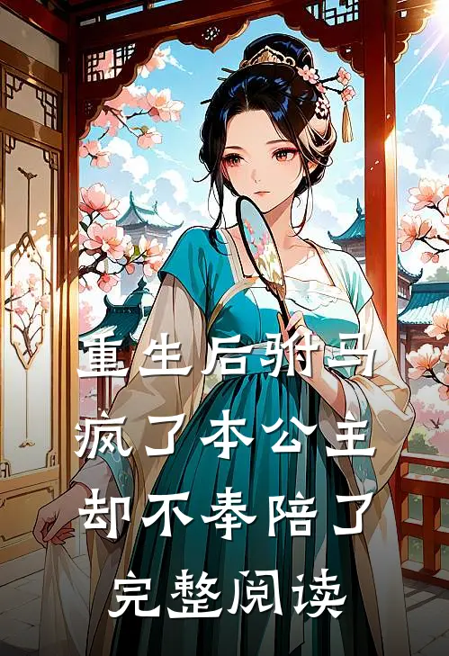 重生后驸马疯了本公主却不奉陪了完整阅读
