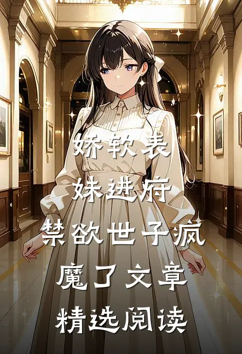 娇软表妹进府：禁欲世子疯魔了文章精选阅读
