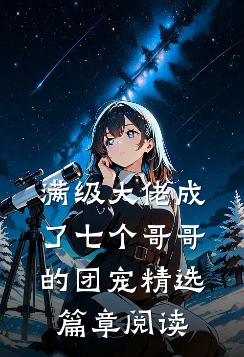 满级大佬成了七个哥哥的团宠精选篇章阅读