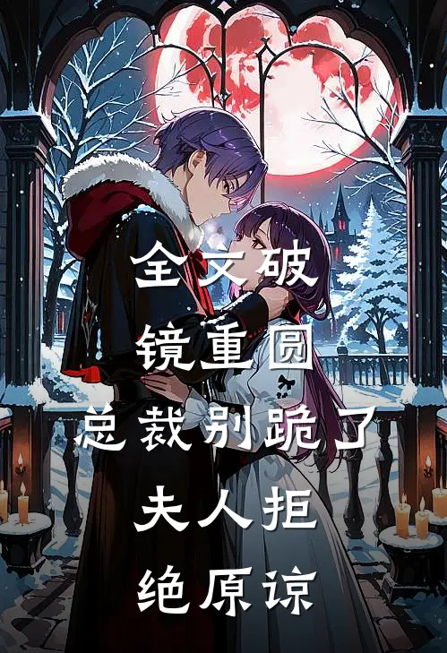 全文破镜重圆：总裁别跪了，夫人拒绝原谅