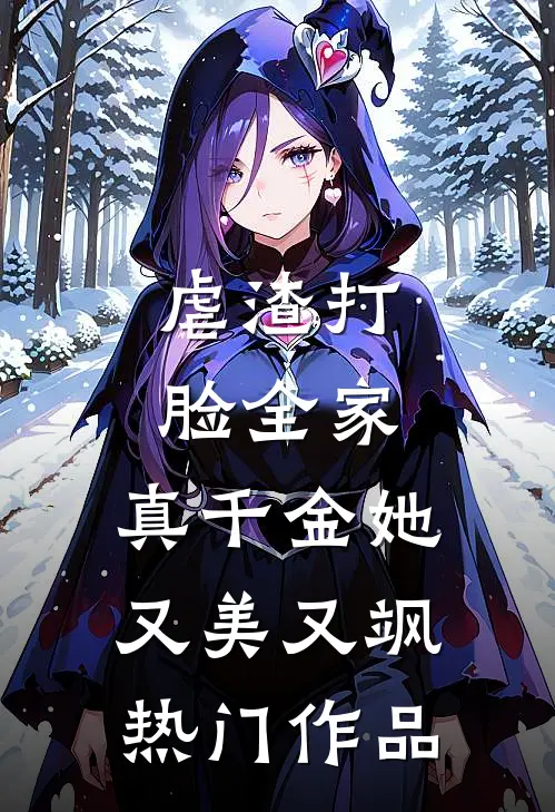 虐渣打脸全家，真千金她又美又飒热门作品