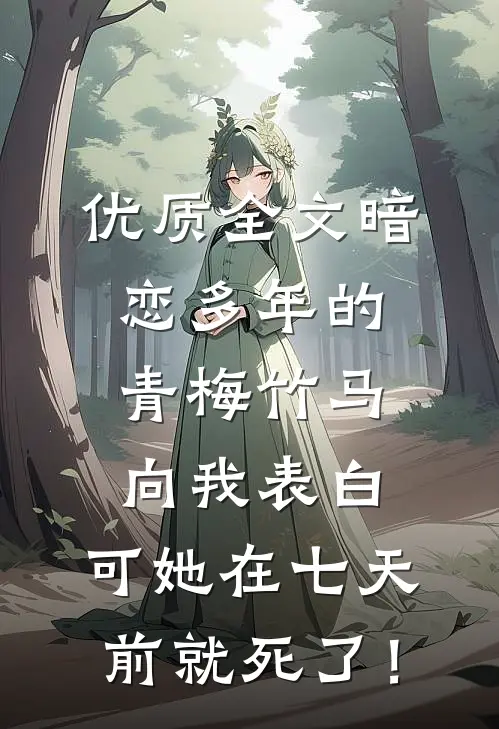 优质全文暗恋多年的青梅竹马向我表白，可她在七天前就死了！
