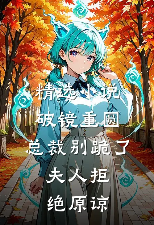 精选小说破镜重圆：总裁别跪了，夫人拒绝原谅