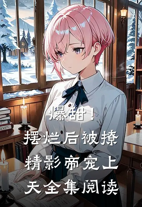 爆甜！摆烂后被撩精影帝宠上天全集阅读