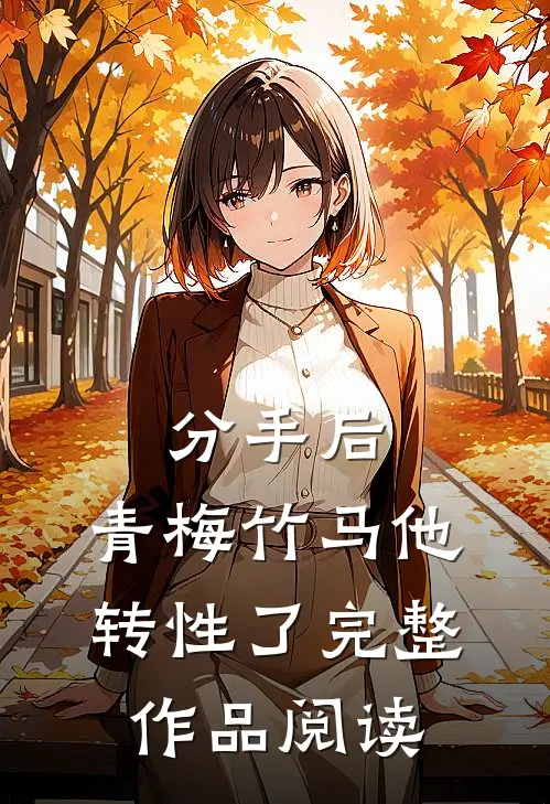 分手后，青梅竹马他转性了完整作品阅读