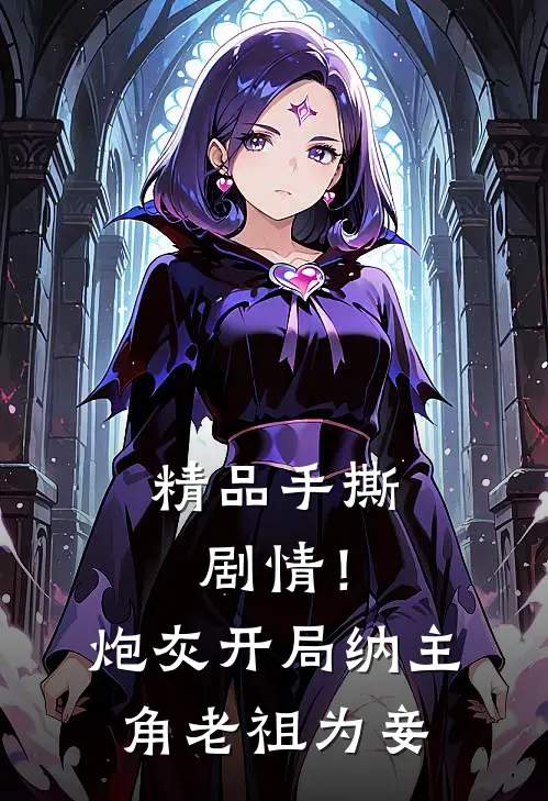 精品手撕剧情！炮灰开局纳主角老祖为妾