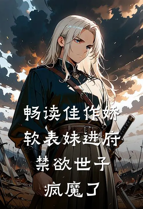 畅读佳作娇软表妹进府：禁欲世子疯魔了
