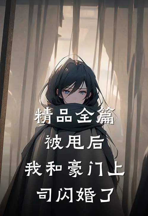 精品全篇被甩后，我和豪门上司闪婚了