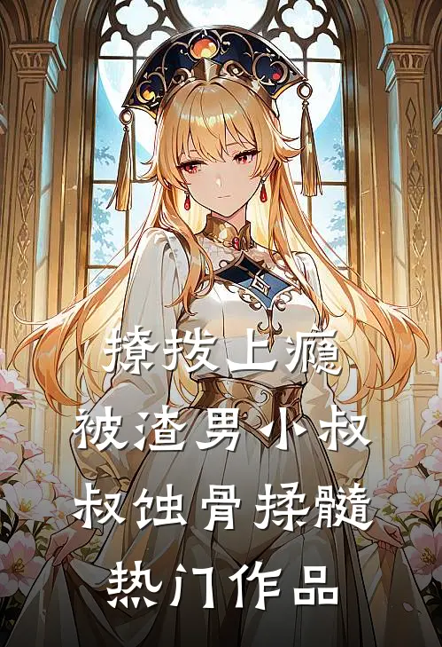 撩拨上瘾，被渣男小叔叔蚀骨揉髓热门作品